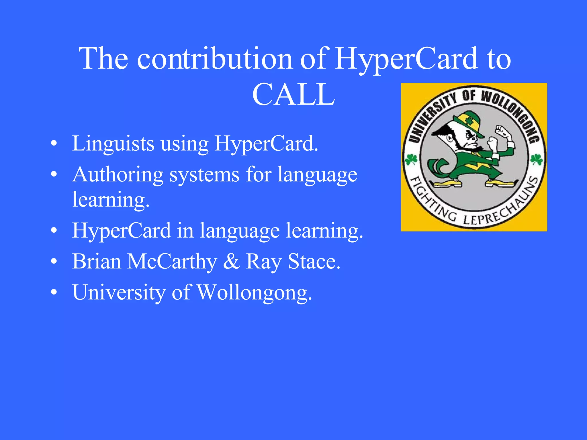 The contribution of HyperCard to CALL Linguists using HyperCard. Authoring systems for language learning. HyperCard in language learning. Brian McCarthy & Ray Stace.  University of Wollongong. 