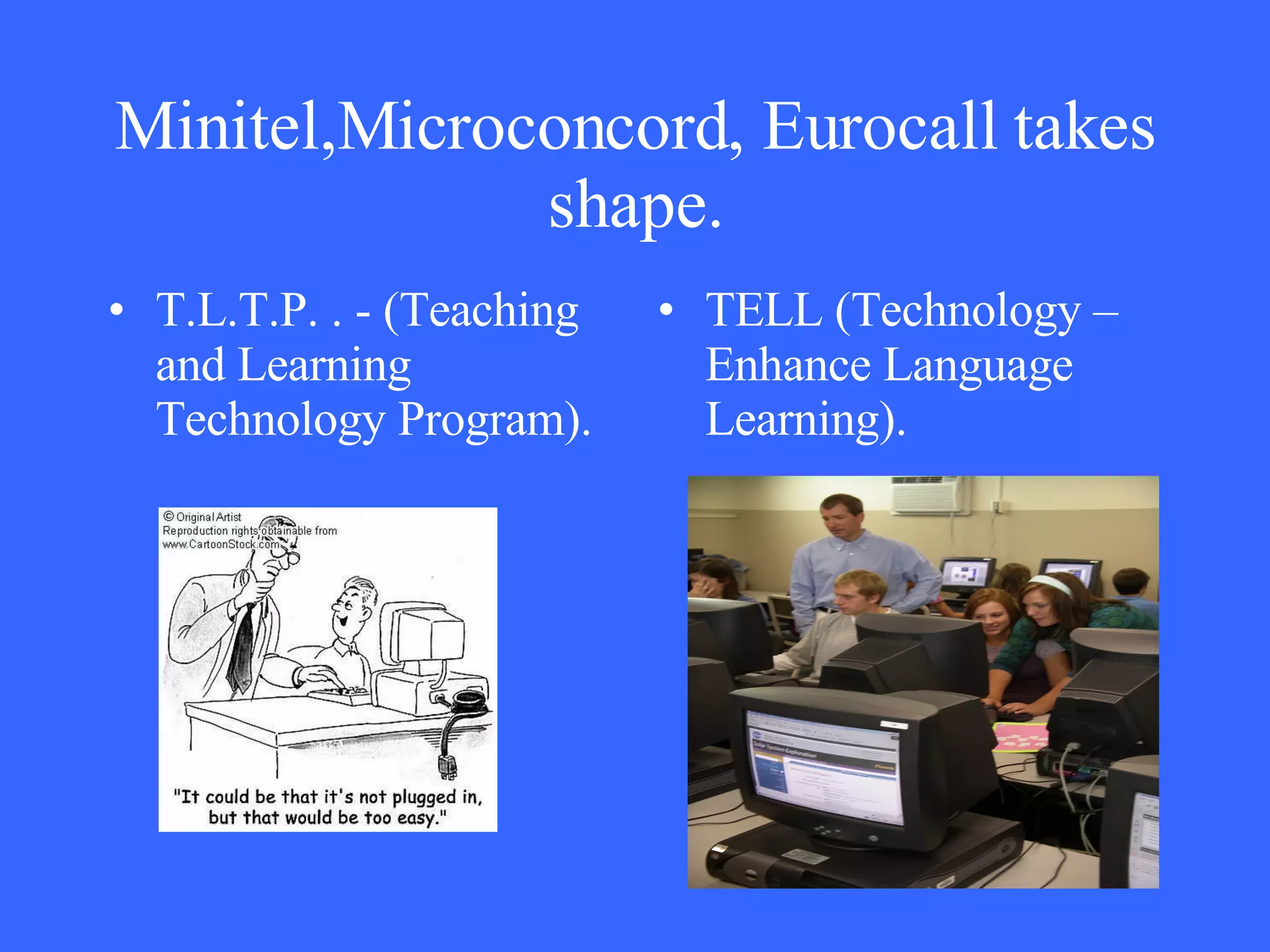 Minitel,Microconcord, Eurocall takes shape. T.L.T.P. . - (Teaching and Learning Technology Program). TELL (Technology – Enhance Language Learning). 