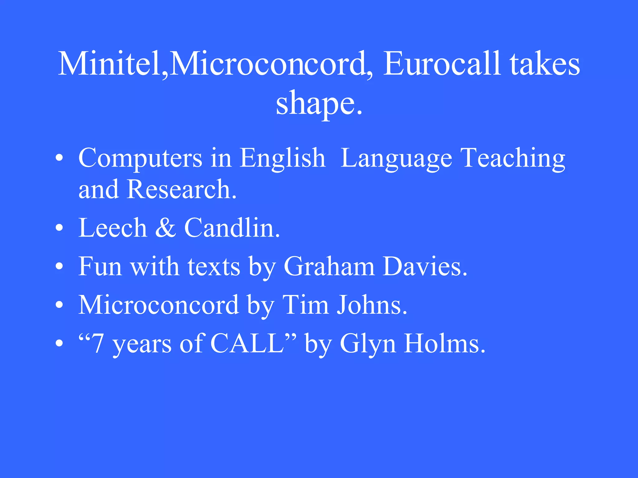 Minitel,Microconcord, Eurocall takes shape. Computers in English  Language Teaching and Research. Leech & Candlin. Fun with texts by Graham Davies. Microconcord by Tim Johns. “ 7 years of CALL” by Glyn Holms. 
