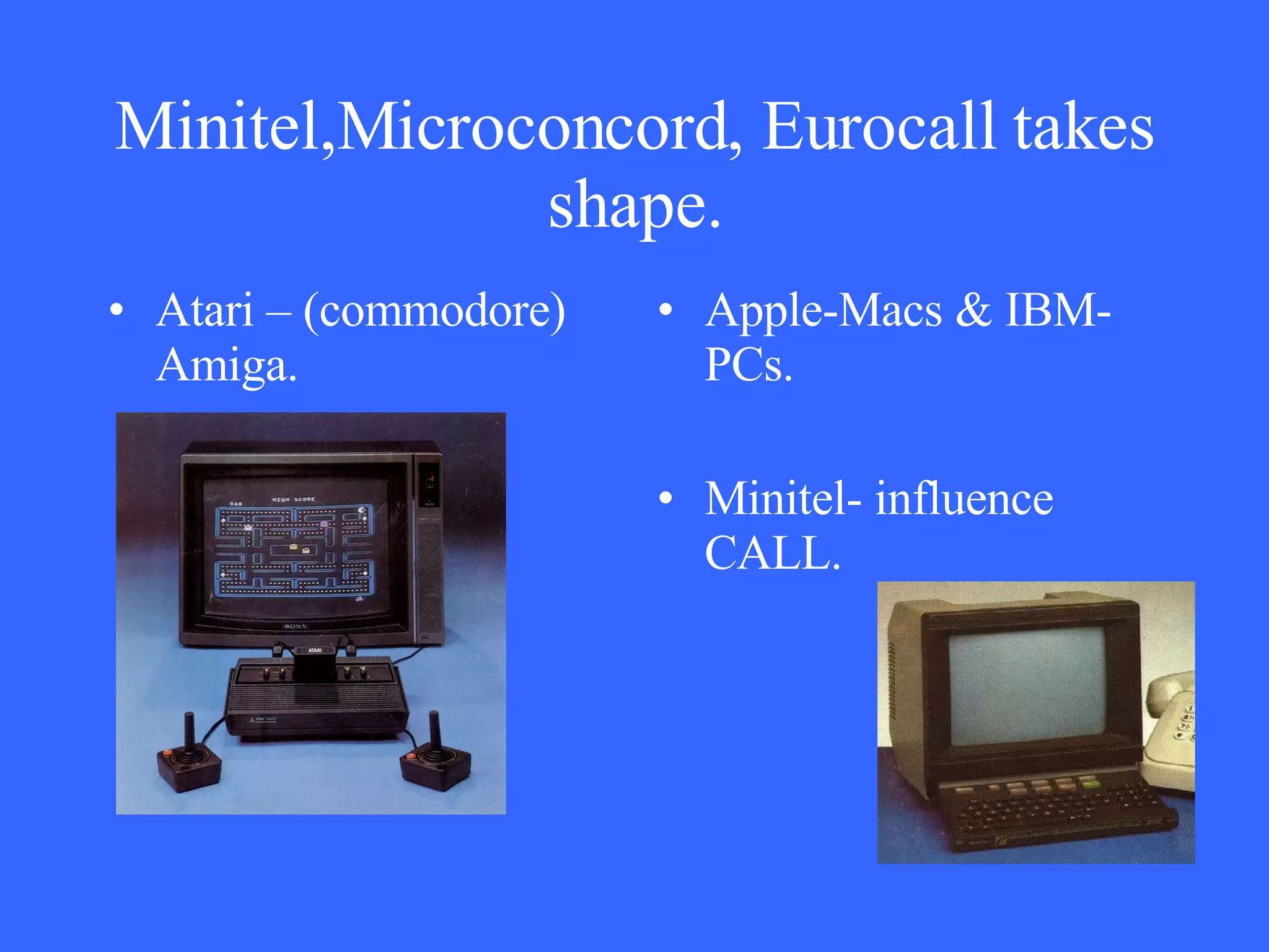 Minitel,Microconcord, Eurocall takes shape. Atari – (commodore) Amiga. Apple-Macs & IBM-PCs. Minitel- influence CALL. 