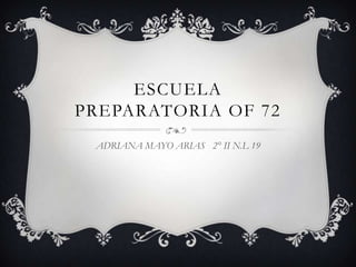 ESCUELA
PREPARATORIA OF 72
 ADRIANA MAYO ARIAS 2° II N.L 19
 
