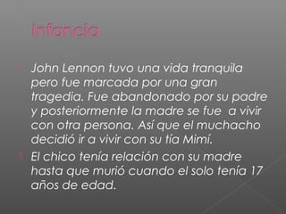  John Lennon tuvo una vida tranquila
  pero fue marcada por una gran
  tragedia. Fue abandonado por su padre
  y posterio...