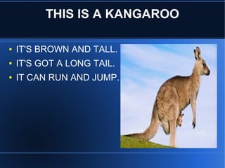 THIS IS A KANGAROO
● IT'S BROWN AND TALL.
● IT'S GOT A LONG TAIL.
● IT CAN RUN AND JUMP.
 