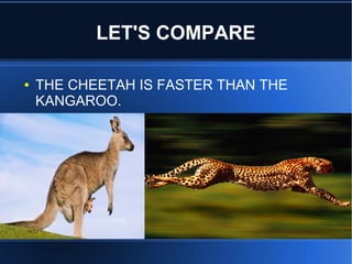 LET'S COMPARE
● THE CHEETAH IS FASTER THAN THE
KANGAROO.
 