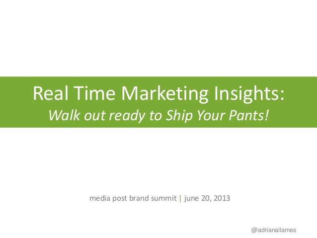 @adrianallames
Real Time Marketing Insights:
Walk out ready to Ship Your Pants!
media post brand summit | june 20, 2013
 