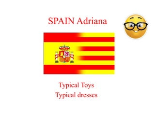 SPAIN Adriana
Typical Toys
Typical dresses
 