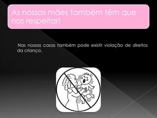 As nossas mães também têm que
nos respeitar!


 Nas nossas casas também pode existir violação de direitos
 da criança.
 