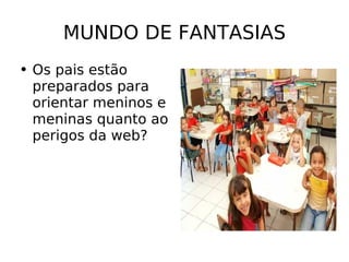 MUNDO DE FANTASIAS Os pais estão preparados para orientar meninos e meninas quanto ao perigos da web? 