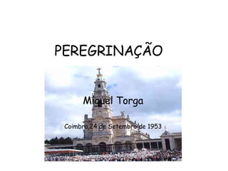 PEREGRINAÇÃO Miguel Torga Coimbra,24 de Setembro de 1953 
