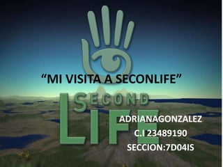 “MI VISITA A SECONLIFE”
ADRIANAGONZALEZ
C.I 23489190
SECCION:7D04IS
 
