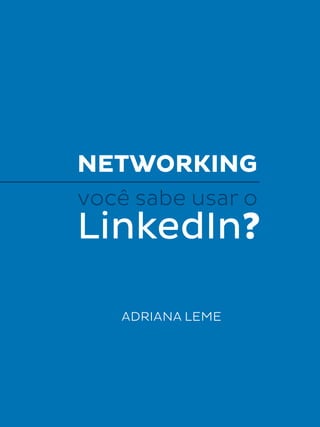 NETWORKING
você sabe usar o
LinkedIn?
ADRIANA LEME
 
