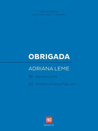 OBRIGADA
NETWORKING
Você sabe usar o LinkedIn?
ADRIANA LEME
hkd.art.br
Adriana Leme
amidori.leme@gmail.com
 