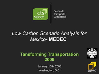 Low Carbon Scenario Analysis for Mexico - MEDEC  Tansforming Transportation 2009 January 16th, 2008 Washington, D.C. 
