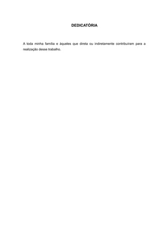 DEDICATÓRIA 
A toda minha família e àqueles que direta ou indiretamente contribuíram para a 
realização desse trabalho. 
 