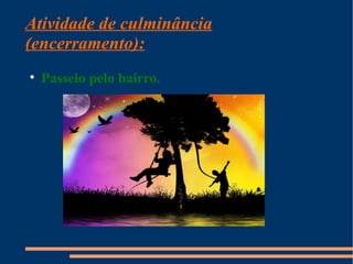 Atividade de culminância
(encerramento):

    Passeio pelo bairro.
 
