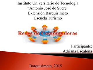 Instituto Universitario de Tecnología
“Antonio José de Sucre”
Extensión Barquisimeto
Escuela Turismo
Participante:
Adriana Escalona
Barquisimeto, 2015
 