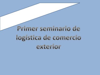 Primer seminario de logística de comercio exterior 