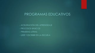PROGRAMAS EDUCATIVOS
- ACELERACIÓN DEL APRENDIZAJE
- PROCESOS BÁSICOS
- PRIMERAS LETRAS
- LEER Y ESCRIBIR EN LA ESCUELA
 