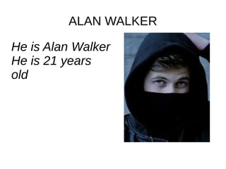 ALAN WALKER
He is Alan Walker
He is 21 years
old
 