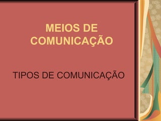 MEIOS DE COMUNICAÇÃO TIPOS DE COMUNICAÇÃO   