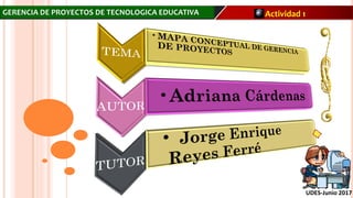GERENCIA DE PROYECTOS DE TECNOLOGICA EDUCATIVA Actividad 1
UDES-Junio 2017
 