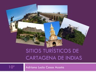 SITIOS TURÍSTICOS DE
CARTAGENA DE INDIAS
10º

Adriana Lucia Casas Acosta

 