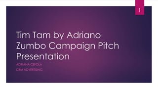 Tim Tam by Adriano
Zumbo Campaign Pitch
Presentation
ADRIANA CEFOLA
CBM ADVERTISING
1
 