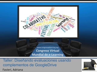 Taller: Diseñando evaluaciones usando
complementos de GoogleDrive
Favieri, Adriana
www.congresoelearning.org
Congreso Virtual
Mundial de e-Learning
 