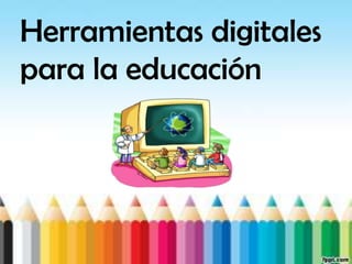 Herramientas digitales
para la educación
 