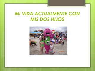 MI VIDA ACTUALMENTE CON
MIS DOS HIJOS

 