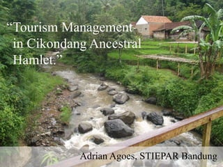 Tourism Management
in Cikondang Ancestral
Hamlet.”
Adrian Agoes, STIEPAR Bandung
“
 