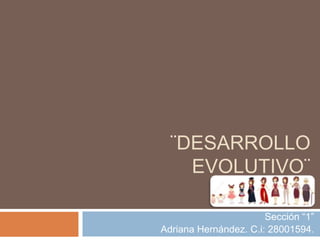 ¨DESARROLLO
EVOLUTIVO¨
Sección “1”
Adriana Hernández. C.i: 28001594.
 