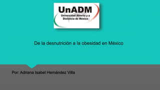 Por: Adriana Isabel Hernández Villa
De la desnutrición a la obesidad en México
 
