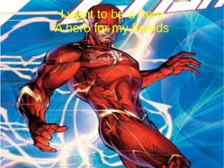 I want to be a hero
A hero for my friends
 