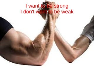 I want to be strong
I don't want to be weak
 