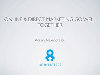 ONLINE & DIRECT MARKETING GO WELL
TOGETHER
Adrian Alexandrescu
 