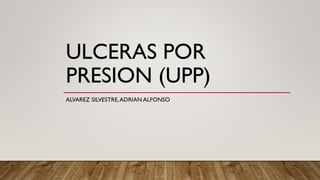 ULCERAS POR
PRESION (UPP)
ALVAREZ SILVESTRE,ADRIAN ALFONSO
 
