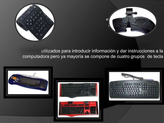 utilizados para introducir información y dar instrucciones a la
computadora pero ya mayoría se compone de cuatro grupos de tecla
 