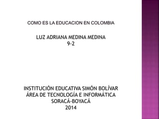 LUZ ADRIANA MEDINA MEDINA
9-2
INSTITUCIÓN EDUCATIVA SIMÓN BOLÍVAR
ÁREA DE TECNOLOGÍA E INFORMÁTICA
SORACÁ-BOYACÁ
2014
 