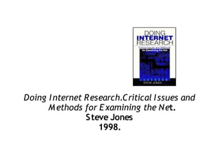 Doing I nternet Research.Critical I ssues and
      M ethods for E xamining the Net.
                Steve Jones
                   1998.
 