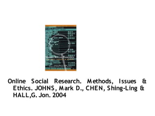 Online Social Research. M ethods, I ssues &
 E thics. JOHNS, M ark D., CHE N, S hing-Ling &
 HALL,G. Jon. 2004
 