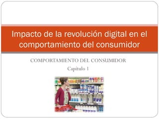 Impacto de la revolución digital en el
  comportamiento del consumidor
     COMPORTAMIENTO DEL CONSUMIDOR
                Capítulo 1
 