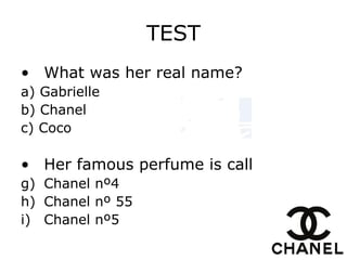 TEST What was her real name? a) Gabrielle b) Chanel c) Coco Her famous perfume is call Chanel nº4 Chanel nº 55 Chanel nº5 