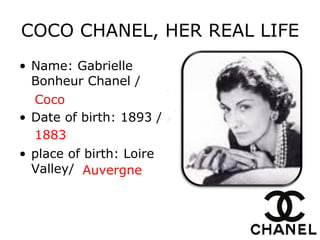 COCO CHANEL, HER REAL LIFE Name:  Gabrielle Bonheur Chanel  / Date of birth:  1893  / place of birth :  Loire Valley / Coco 1883 Auvergne 