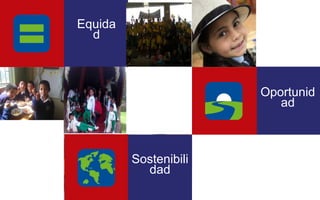 Equida 
d 
Sostenibili 
dad 
Oportunid 
ad 
 