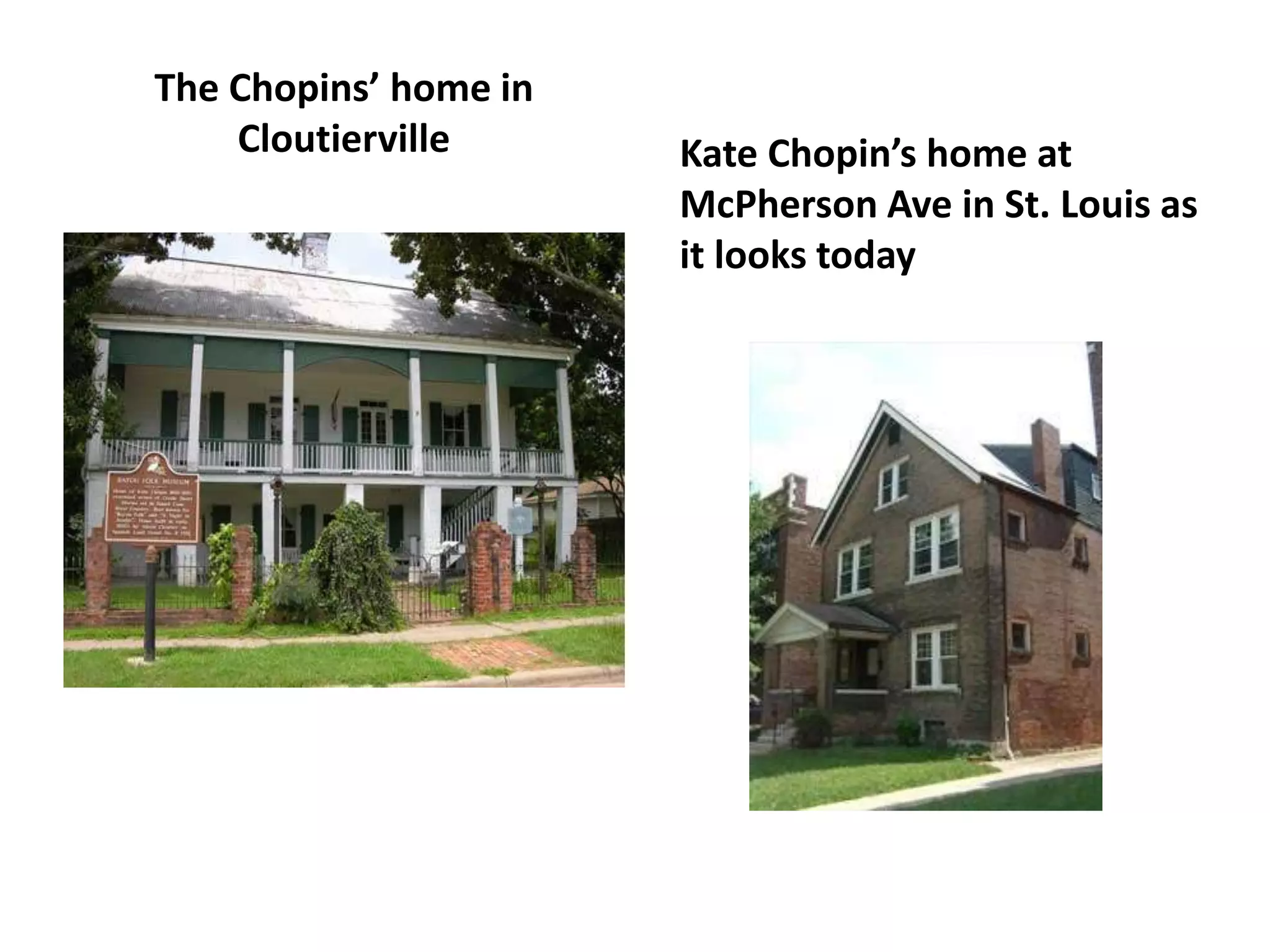 The Chopins’ home in
Cloutierville Kate Chopin’s home at
McPherson Ave in St. Louis as
it looks today
 