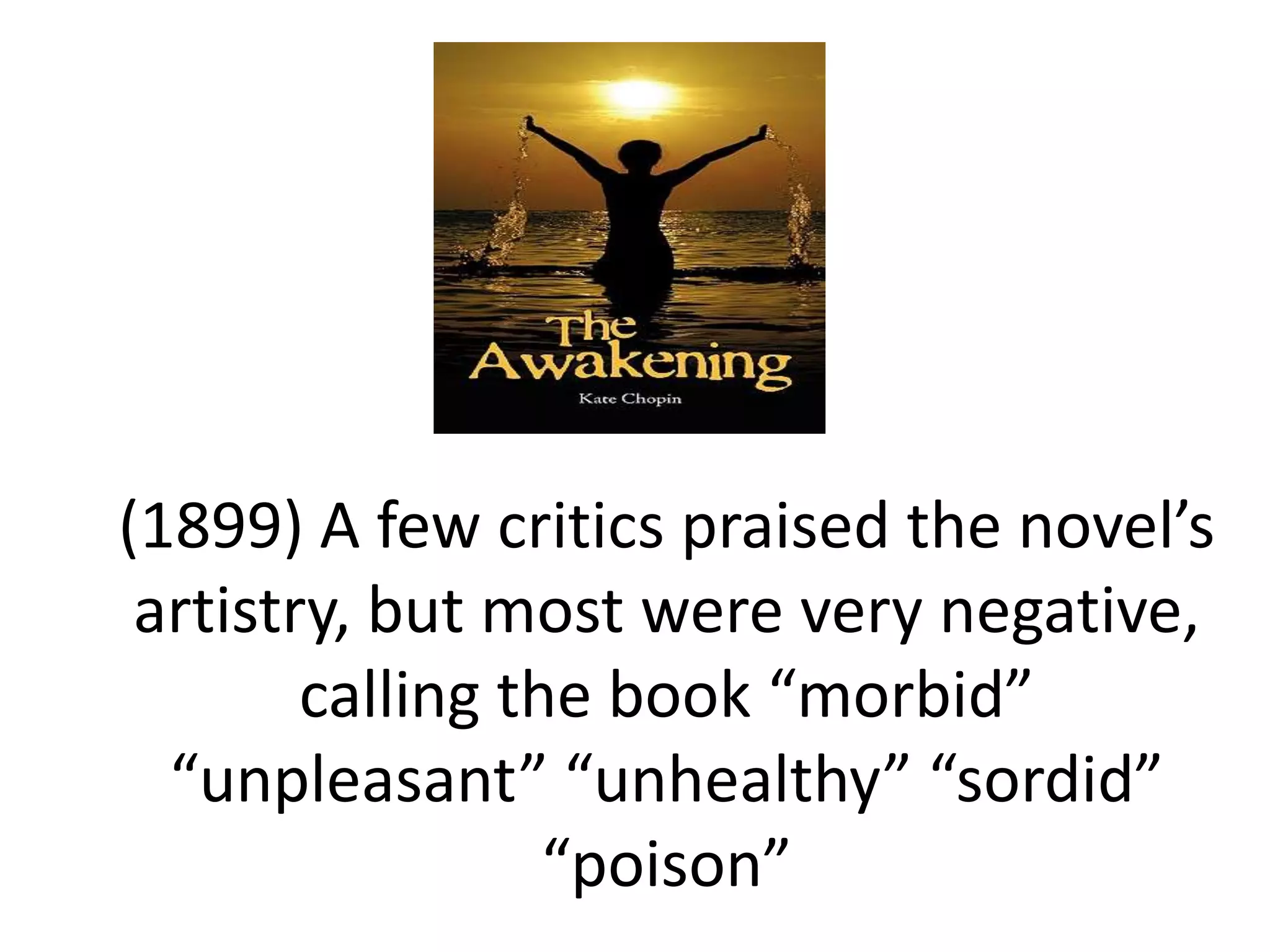 (1899) A few critics praised the novel’s
artistry, but most were very negative,
calling the book “morbid”
“unpleasant” “unhealthy” “sordid”
“poison”
 