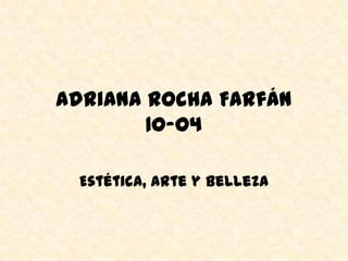 Adriana Rocha Farfán
        10-04

 Estética, Arte y Belleza
 