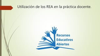 Utilización de los REA en la práctica docente.
 