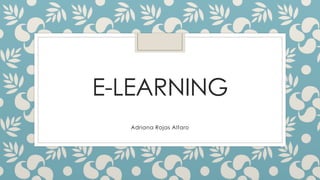 E-LEARNING
Adriana Rojas Alfaro
 